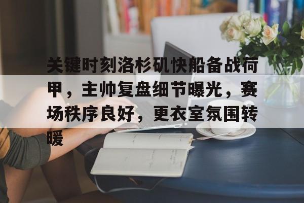 英雄联盟,英雄联盟S15-关键时刻洛杉矶快船备战荷甲，主帅复盘细节曝光，赛场秩序良好，更衣室氛围转暖的简单介绍