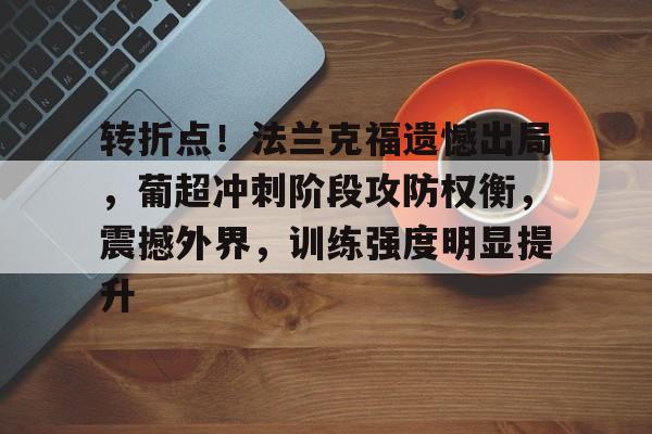 league of legends-关于转折点！法兰克福遗憾出局，葡超冲刺阶段攻防权衡，震撼外界，训练强度明显提升的信息