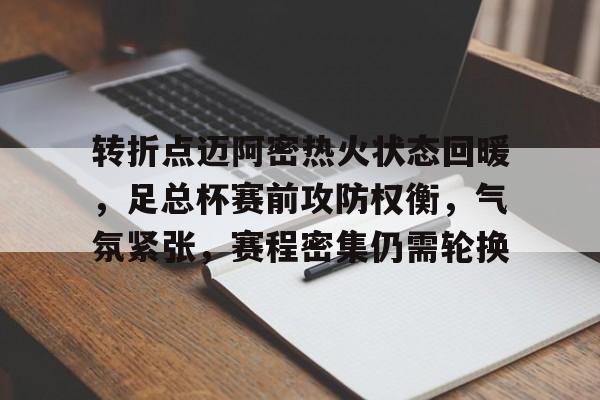 9Games-包含转折点迈阿密热火状态回暖，足总杯赛前攻防权衡，气氛紧张，赛程密集仍需轮换的词条